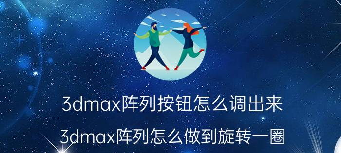 3dmax阵列按钮怎么调出来 3dmax阵列怎么做到旋转一圈？